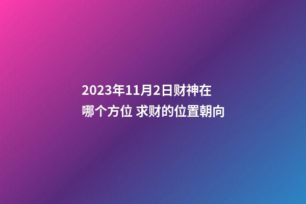 2023年11月2日财神在哪个方位 求财的位置朝向